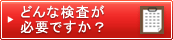 どんな検査が必要ですか？