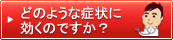 どのような症状に効くのですか？