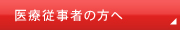 医療従事者の方へ